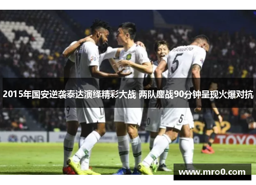 2015年国安逆袭泰达演绎精彩大战 两队鏖战90分钟呈现火爆对抗