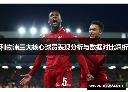 利物浦三大核心球员表现分析与数据对比解析