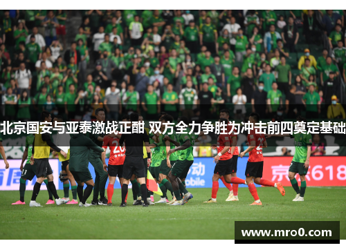 北京国安与亚泰激战正酣 双方全力争胜为冲击前四奠定基础