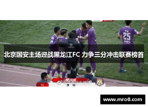 北京国安主场迎战黑龙江FC 力争三分冲击联赛榜首