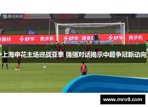 上海申花主场迎战亚泰 强强对话揭示中超争冠新动向