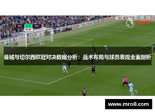曼城与切尔西欧冠对决数据分析：战术布局与球员表现全面剖析