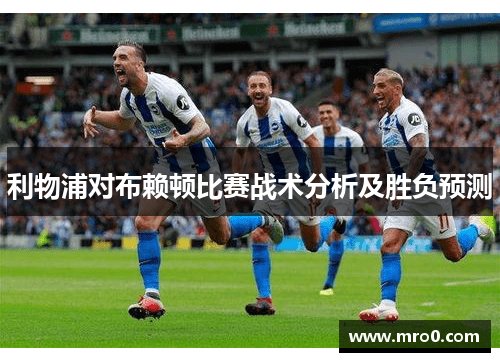利物浦对布赖顿比赛战术分析及胜负预测