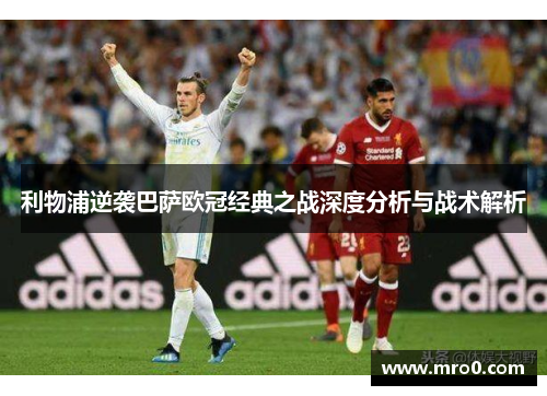 利物浦逆袭巴萨欧冠经典之战深度分析与战术解析