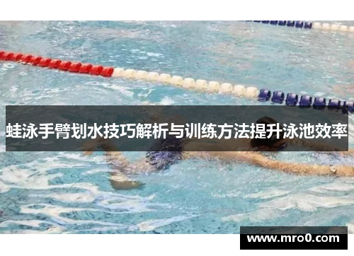蛙泳手臂划水技巧解析与训练方法提升泳池效率