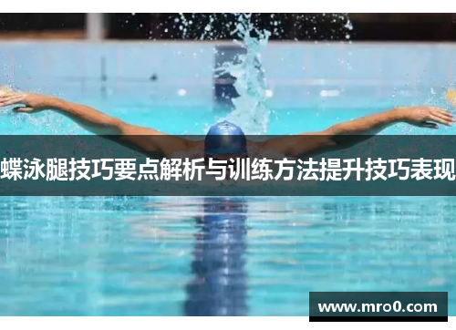 蝶泳腿技巧要点解析与训练方法提升技巧表现
