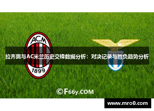 拉齐奥与AC米兰历史交锋数据分析：对决记录与胜负趋势分析