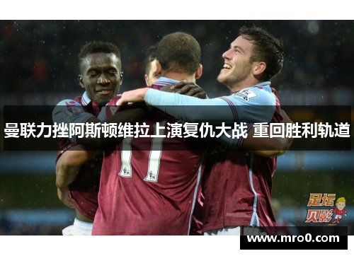 曼联力挫阿斯顿维拉上演复仇大战 重回胜利轨道