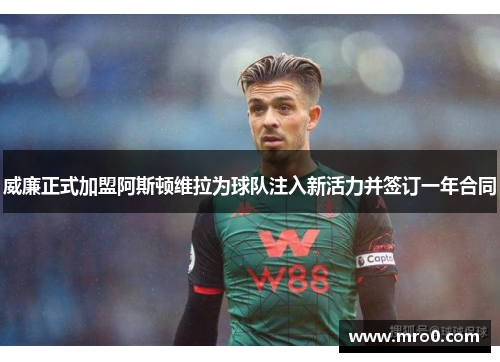 威廉正式加盟阿斯顿维拉为球队注入新活力并签订一年合同